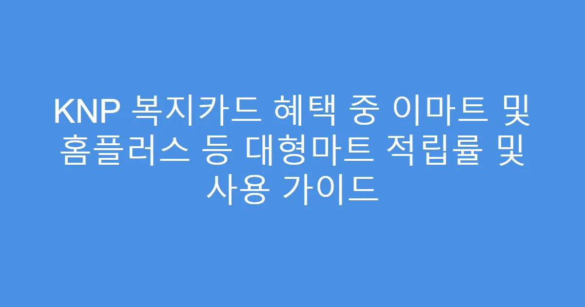 KNP 복지카드 혜택 중 이마트 및 홈플러스 등 대형마트 적립률 및 사용 가이드