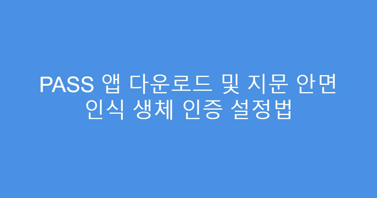 PASS 앱 다운로드 및 지문 안면 인식 생체 인증 설정법