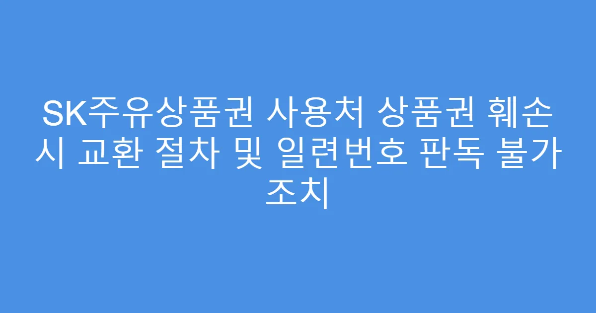 SK주유상품권 사용처 상품권 훼손 시 교환 절차 및 일련번호 판독 불가 조치