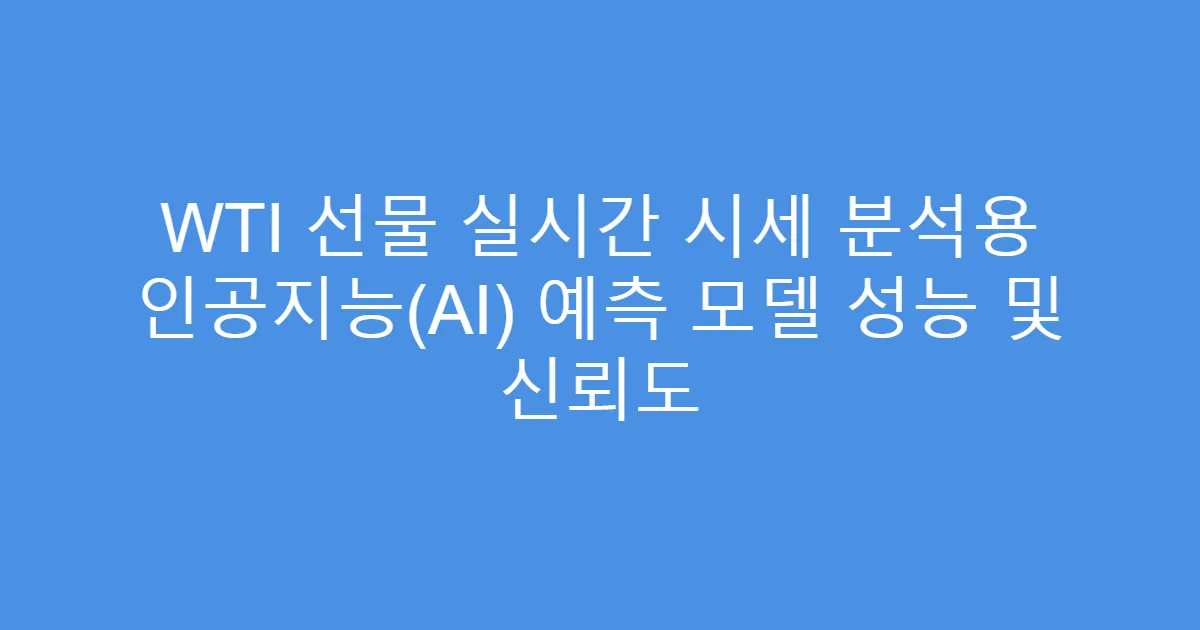 WTI 선물 실시간 시세 분석용 인공지능(AI) 예측 모델 성능 및 신뢰도