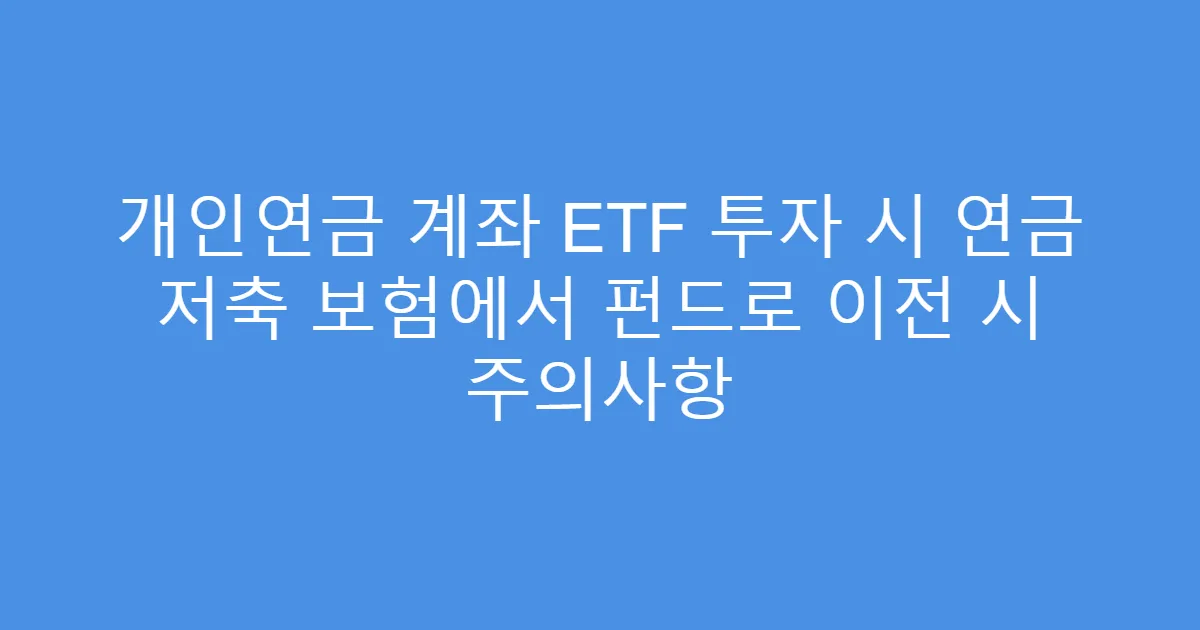 개인연금 계좌 ETF 투자 시 연금 저축 보험에서 펀드로 이전 시 주의사항