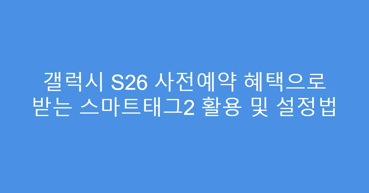 갤럭시 S26 사전예약 혜택으로 받는 스마트태그2 활용 및 설정법