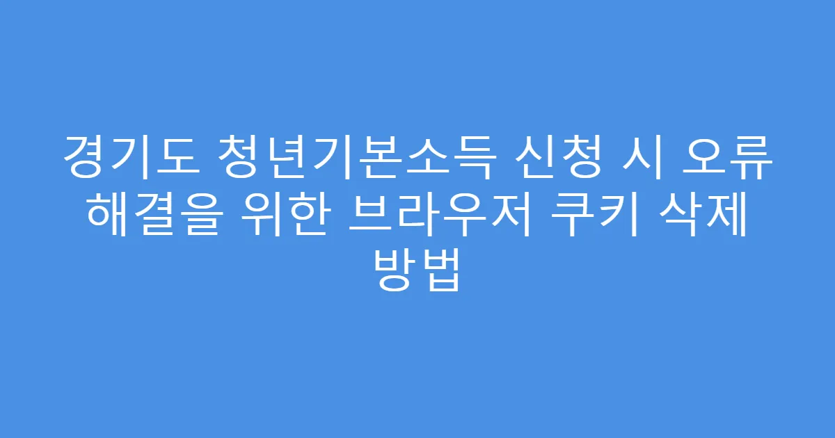 경기도 청년기본소득 신청 시 오류 해결을 위한 브라우저 쿠키 삭제 방법