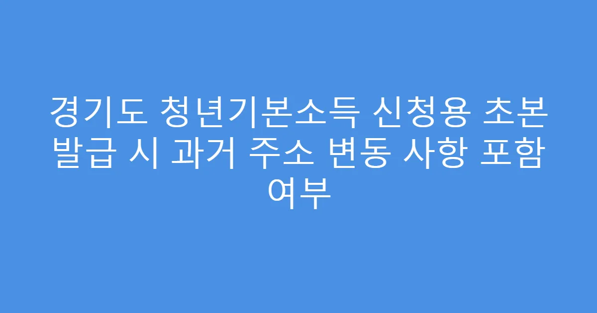 경기도 청년기본소득 신청용 초본 발급 시 과거 주소 변동 사항 포함 여부