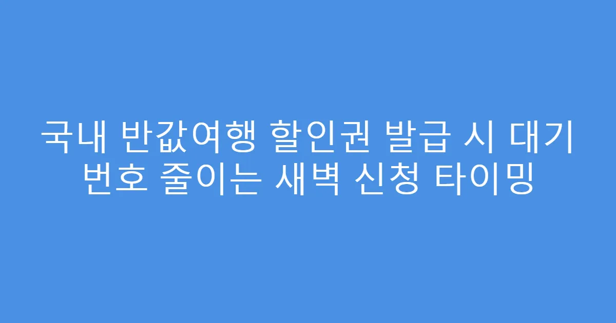 국내 반값여행 할인권 발급 시 대기 번호 줄이는 새벽 신청 타이밍