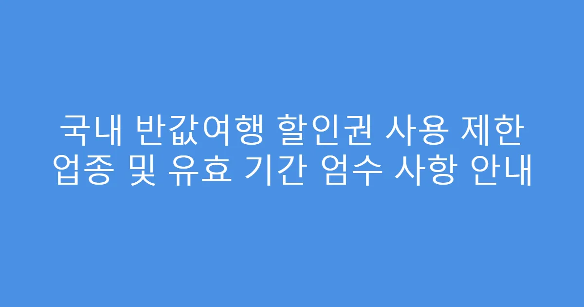 국내 반값여행 할인권 사용 제한 업종 및 유효 기간 엄수 사항 안내