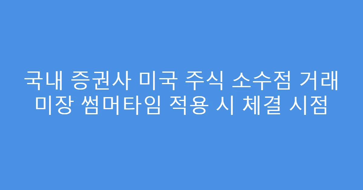 국내 증권사 미국 주식 소수점 거래 미장 썸머타임 적용 시 체결 시점