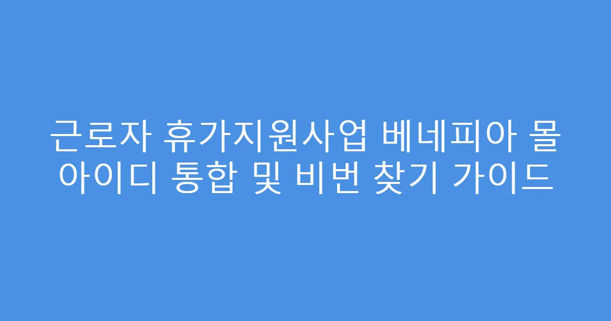근로자 휴가지원사업 베네피아 몰 아이디 통합 및 비번 찾기 가이드