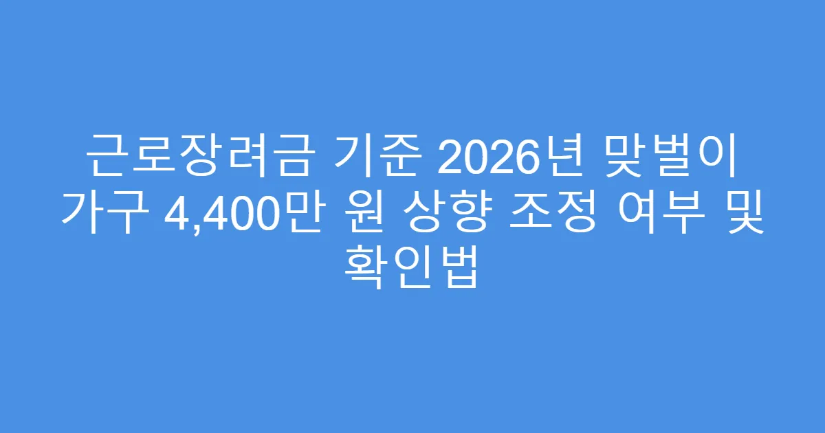 근로장려금 기준 2026년 맞벌이 가구 4,400만 원 상향 조정 여부 및 확인법