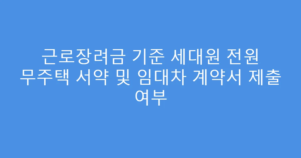 근로장려금 기준 세대원 전원 무주택 서약 및 임대차 계약서 제출 여부