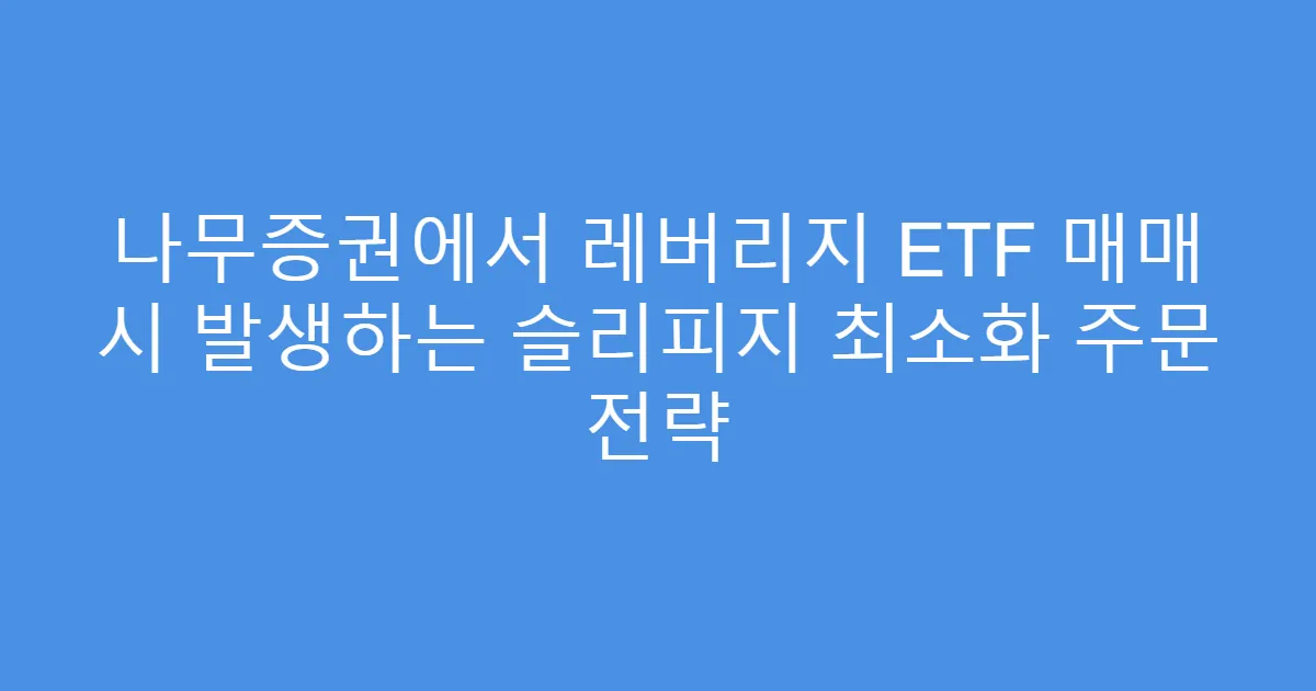 나무증권에서 레버리지 ETF 매매 시 발생하는 슬리피지 최소화 주문 전략