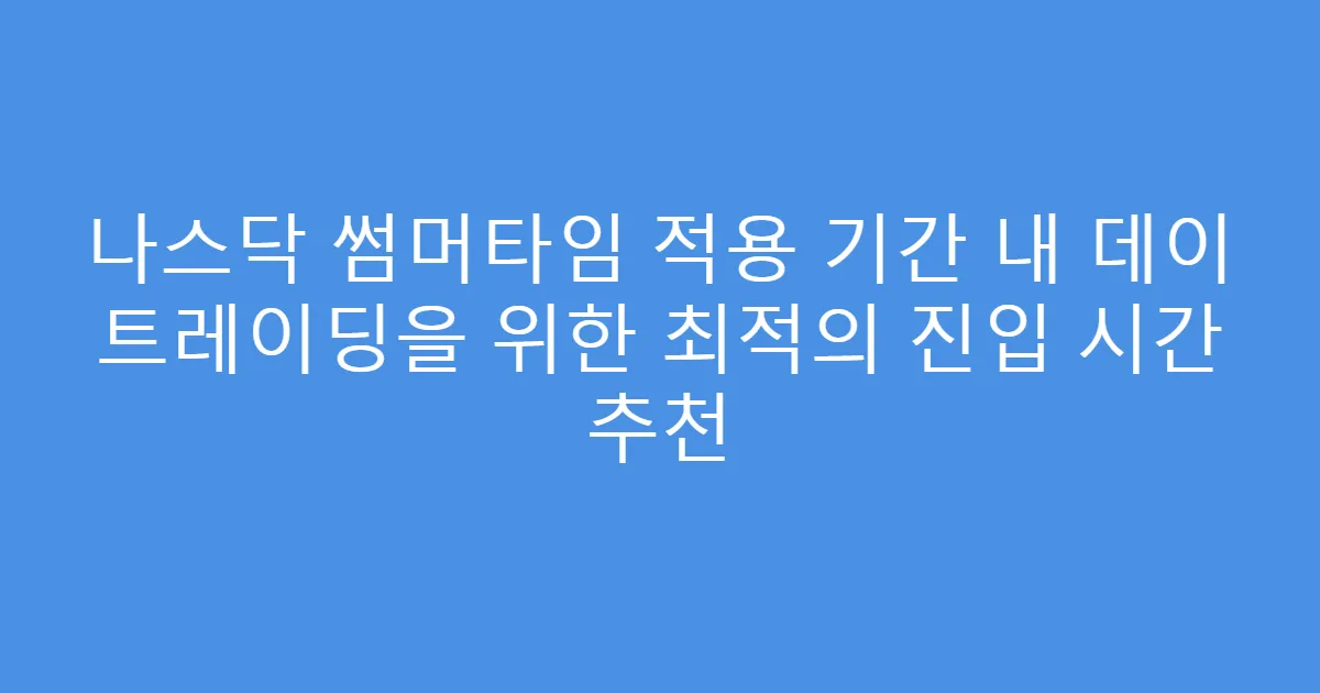 나스닥 썸머타임 적용 기간 내 데이 트레이딩을 위한 최적의 진입 시간 추천