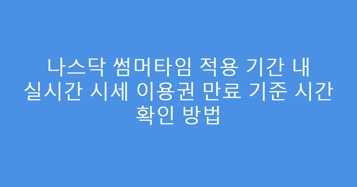 나스닥 썸머타임 적용 기간 내 실시간 시세 이용권 만료 기준 시간 확인 방법