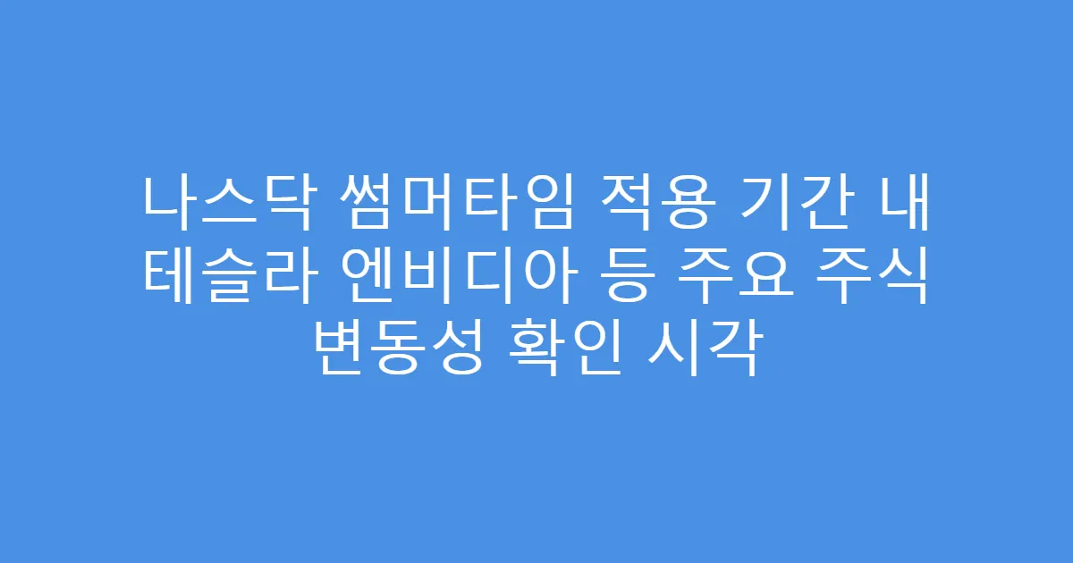 나스닥 썸머타임 적용 기간 내 테슬라 엔비디아 등 주요 주식 변동성 확인 시각