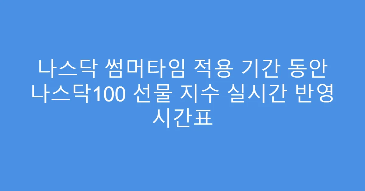 나스닥 썸머타임 적용 기간 동안 나스닥100 선물 지수 실시간 반영 시간표