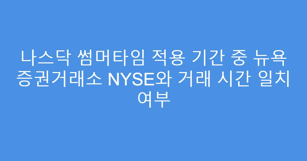 나스닥 썸머타임 적용 기간 중 뉴욕 증권거래소 NYSE와 거래 시간 일치 여부