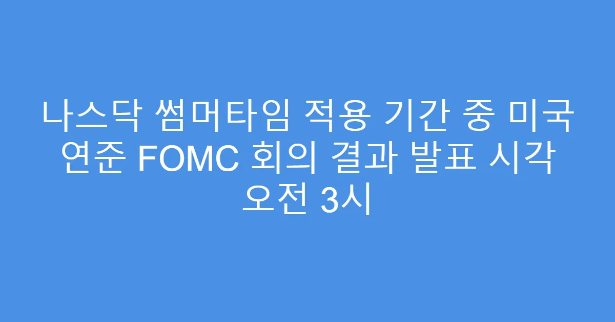 나스닥 썸머타임 적용 기간 중 미국 연준 FOMC 회의 결과 발표 시각 오전 3시