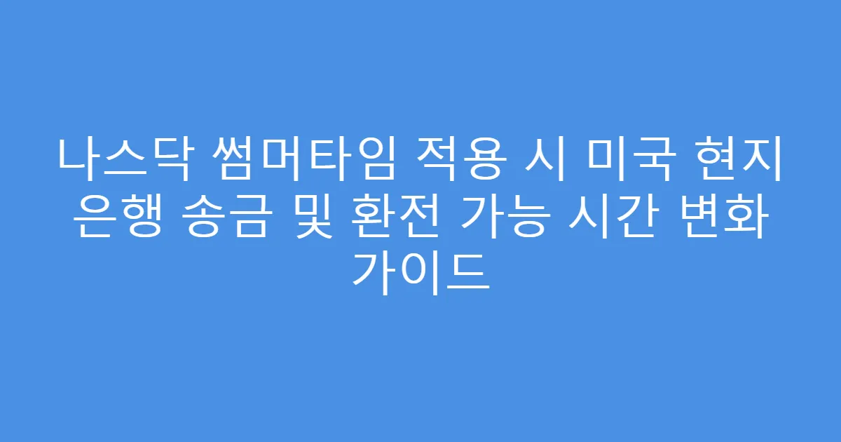 나스닥 썸머타임 적용 시 미국 현지 은행 송금 및 환전 가능 시간 변화 가이드