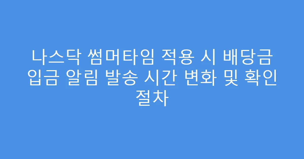 나스닥 썸머타임 적용 시 배당금 입금 알림 발송 시간 변화 및 확인 절차