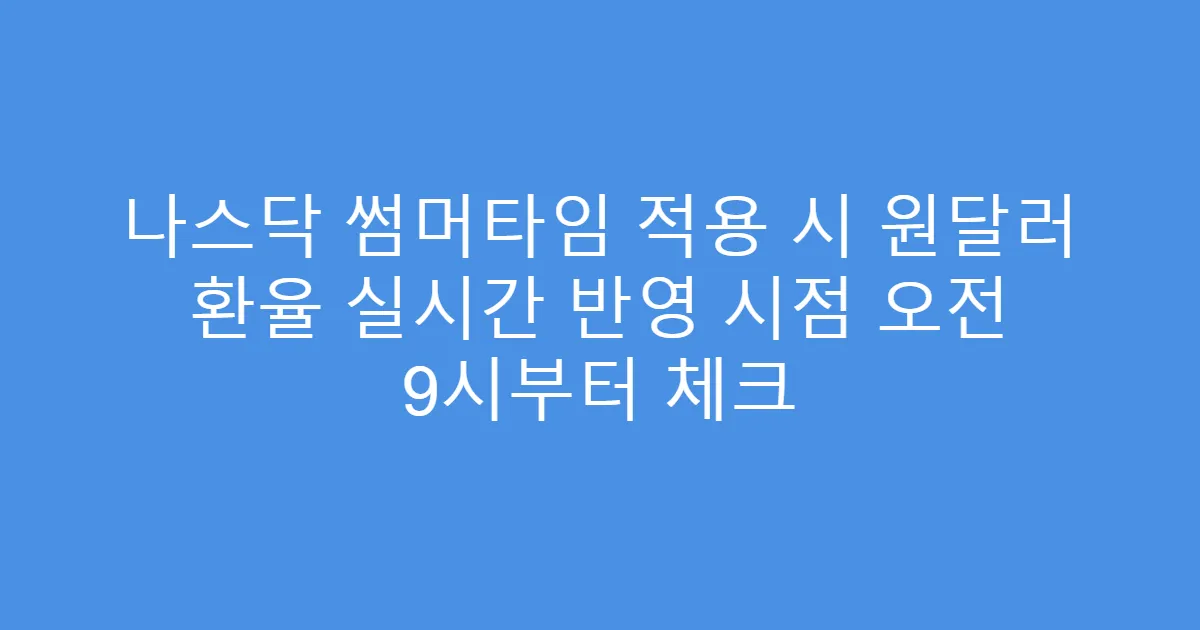 나스닥 썸머타임 적용 시 원달러 환율 실시간 반영 시점 오전 9시부터 체크