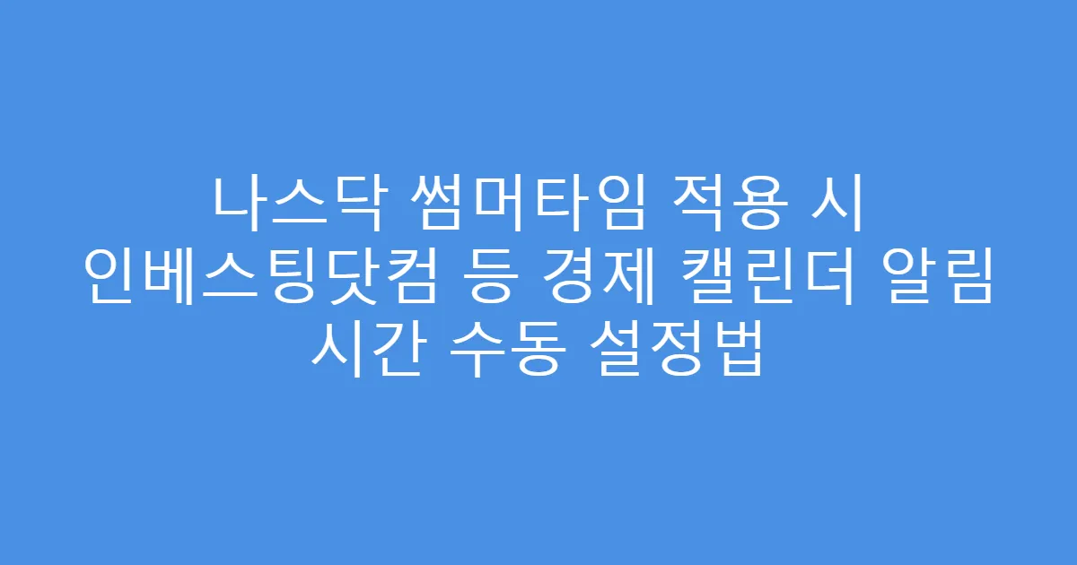 나스닥 썸머타임 적용 시 인베스팅닷컴 등 경제 캘린더 알림 시간 수동 설정법