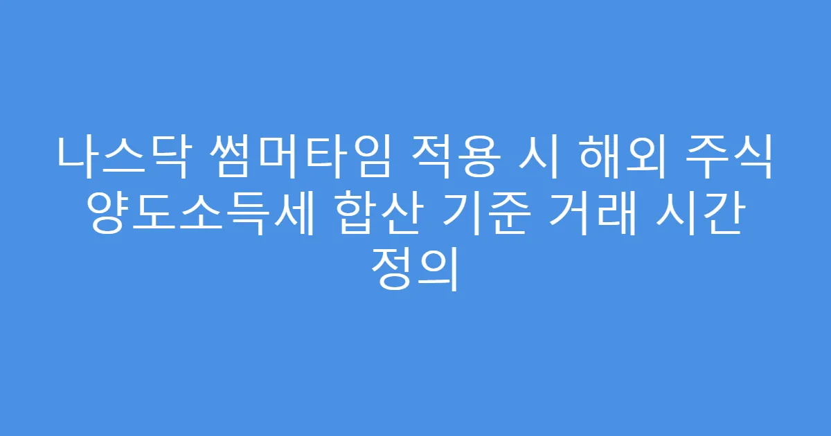 나스닥 썸머타임 적용 시 해외 주식 양도소득세 합산 기준 거래 시간 정의