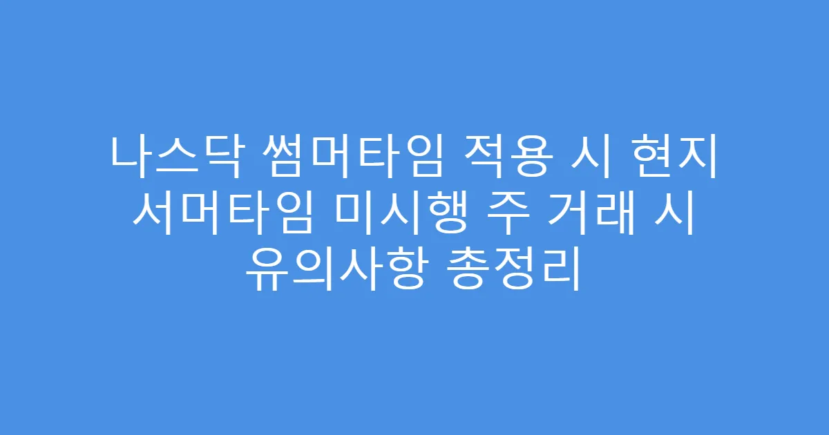 나스닥 썸머타임 적용 시 현지 서머타임 미시행 주 거래 시 유의사항 총정리