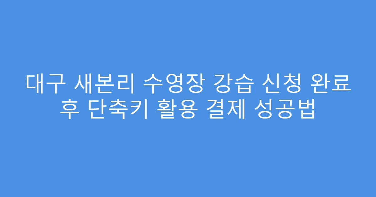대구 새본리 수영장 강습 신청 완료 후 단축키 활용 결제 성공법