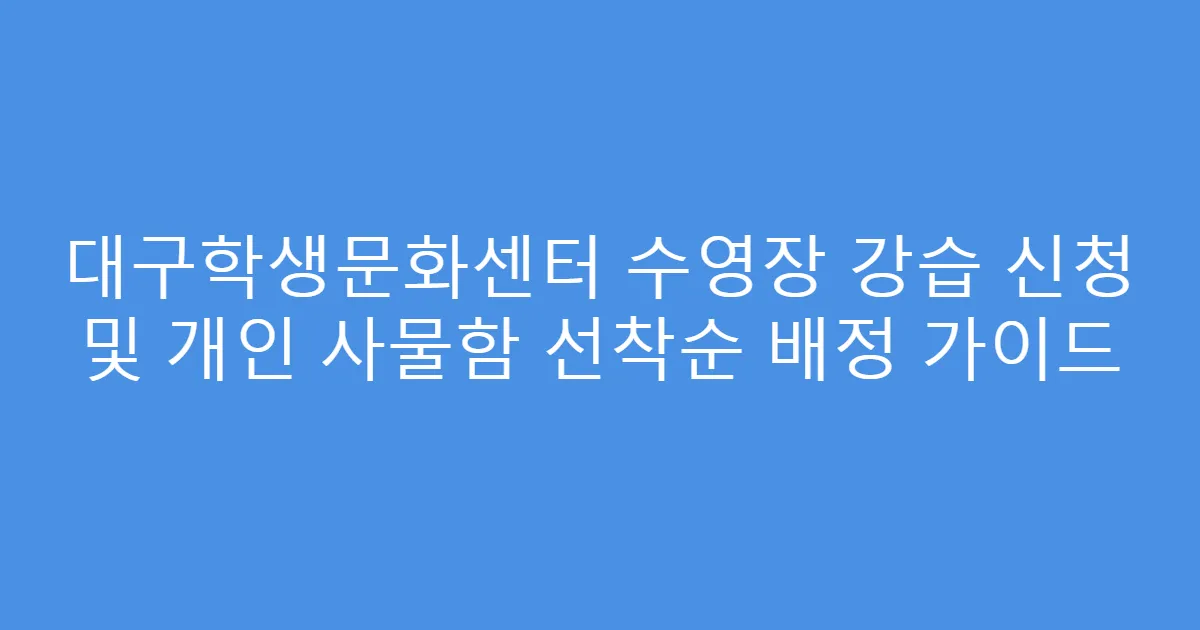대구학생문화센터 수영장 강습 신청 및 개인 사물함 선착순 배정 가이드