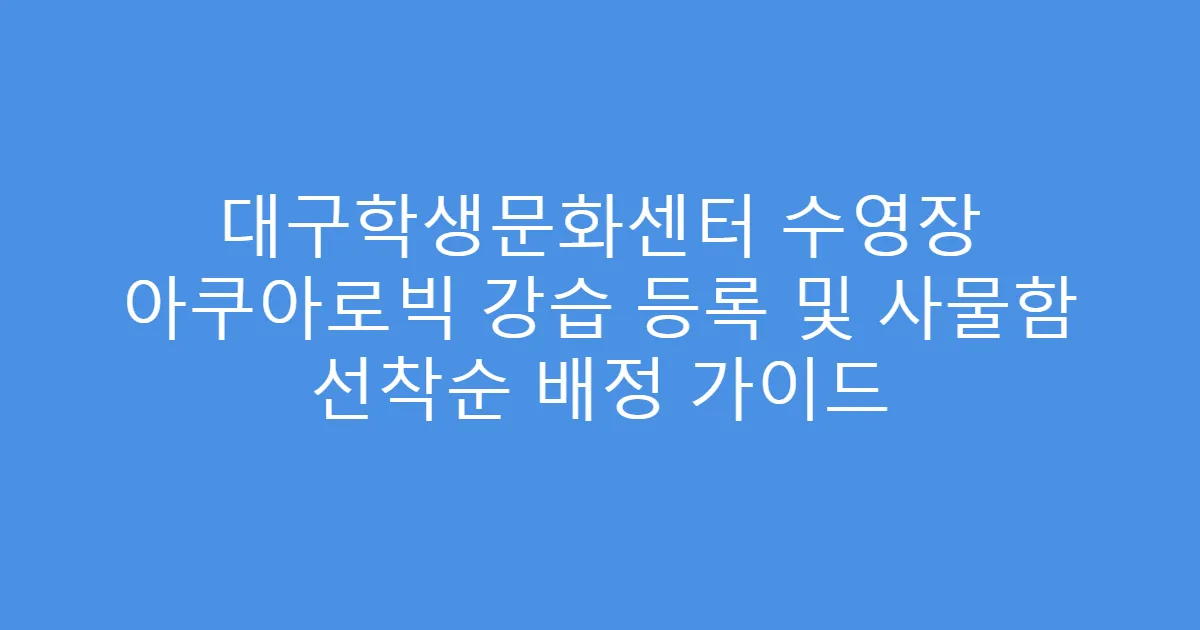 대구학생문화센터 수영장 아쿠아로빅 강습 등록 및 사물함 선착순 배정 가이드