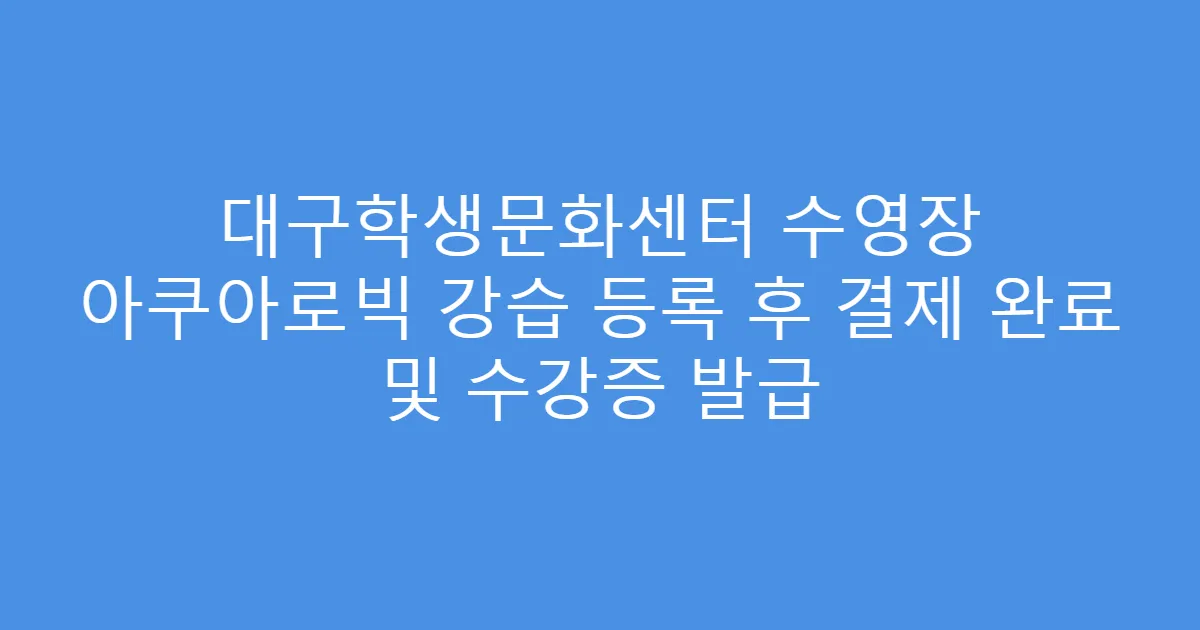 대구학생문화센터 수영장 아쿠아로빅 강습 등록 후 결제 완료 및 수강증 발급
