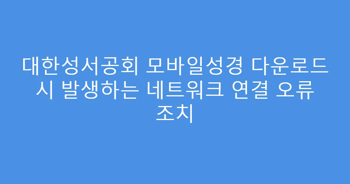 대한성서공회 모바일성경 다운로드 시 발생하는 네트워크 연결 오류 조치