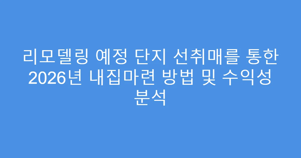 리모델링 예정 단지 선취매를 통한 2026년 내집마련 방법 및 수익성 분석