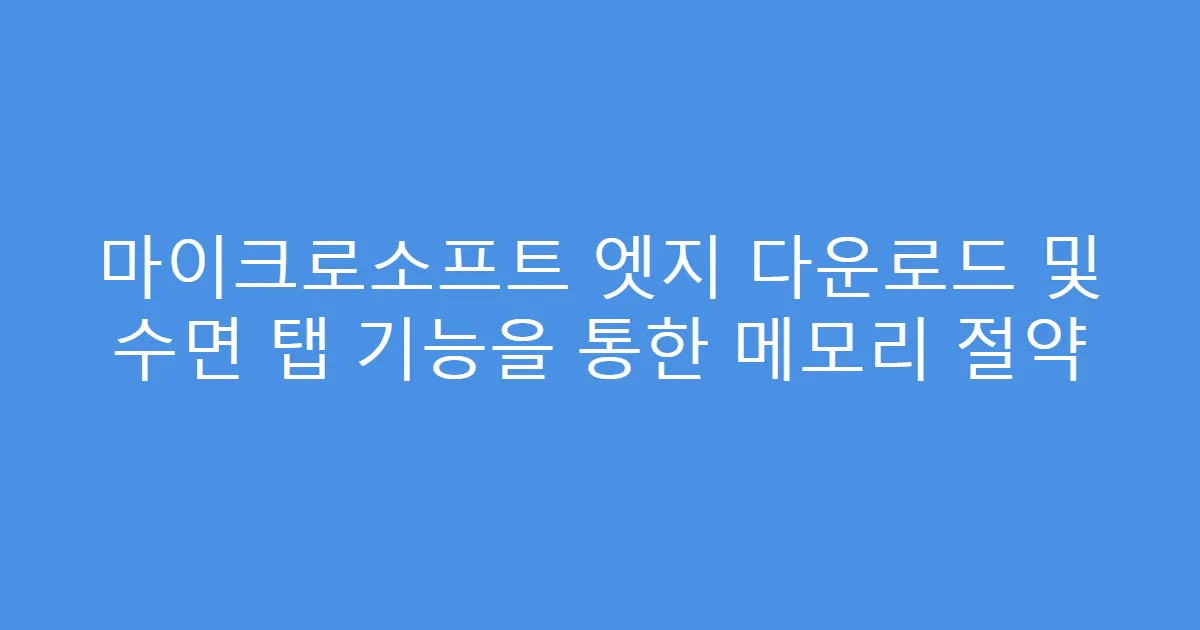 마이크로소프트 엣지 다운로드 및 수면 탭 기능을 통한 메모리 절약