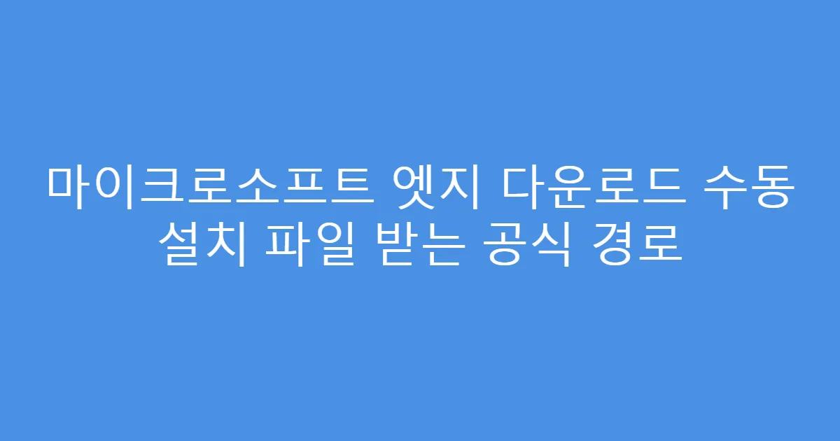 마이크로소프트 엣지 다운로드 수동 설치 파일 받는 공식 경로