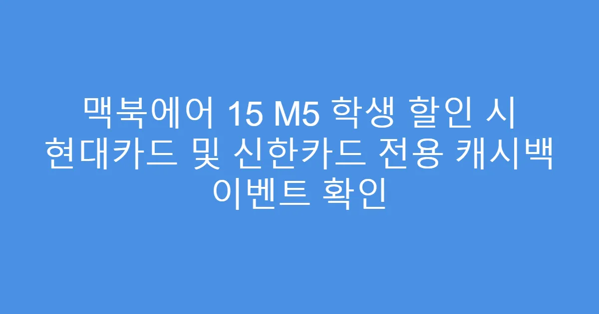 맥북에어 15 M5 학생 할인 시 현대카드 및 신한카드 전용 캐시백 이벤트 확인
