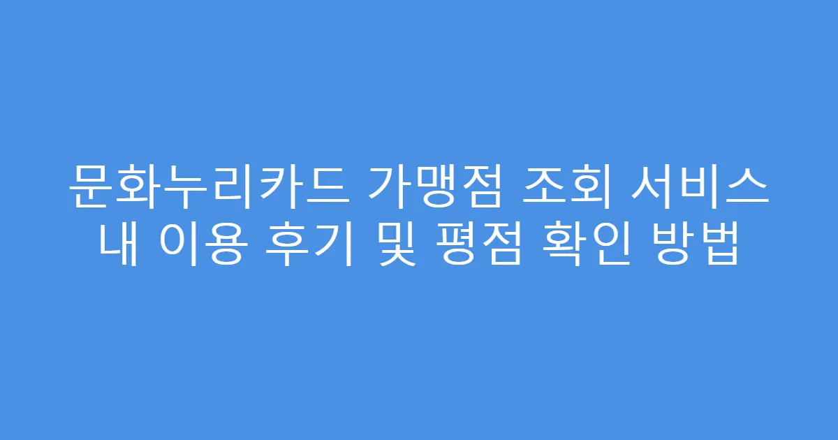 문화누리카드 가맹점 조회 서비스 내 이용 후기 및 평점 확인 방법