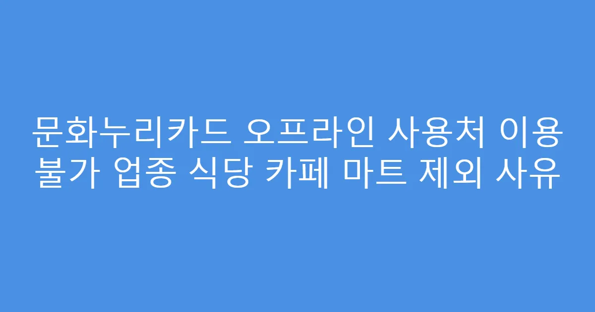 문화누리카드 오프라인 사용처 이용 불가 업종 식당 카페 마트 제외 사유