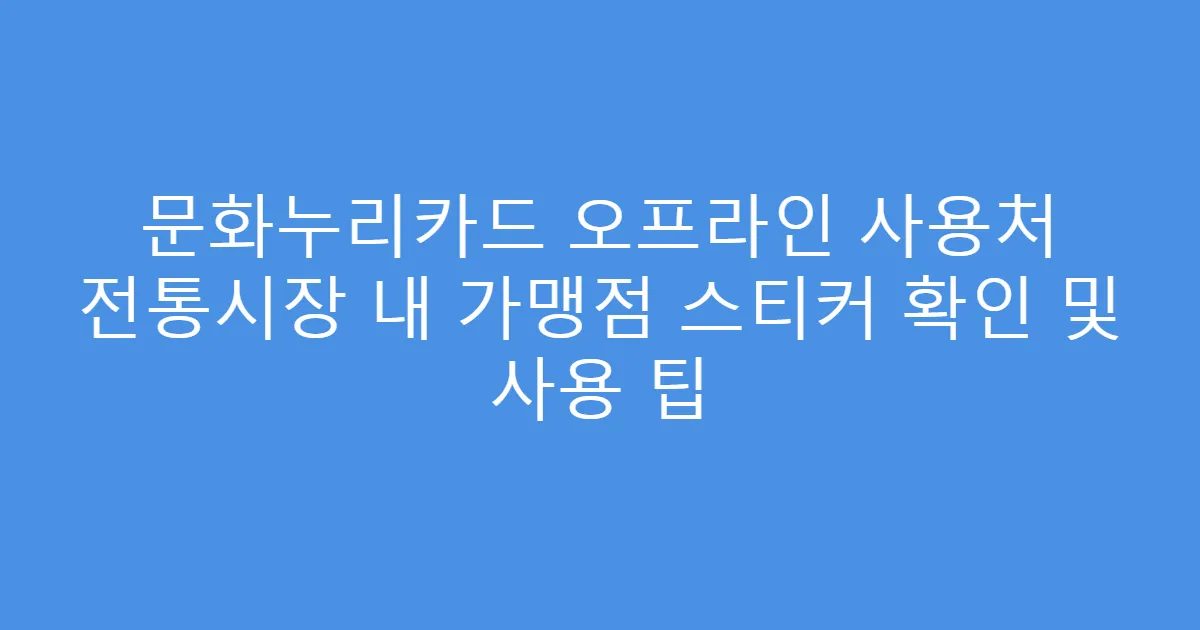 문화누리카드 오프라인 사용처 전통시장 내 가맹점 스티커 확인 및 사용 팁