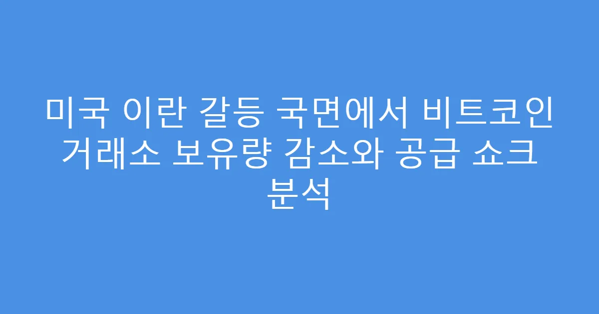 미국 이란 갈등 국면에서 비트코인 거래소 보유량 감소와 공급 쇼크 분석