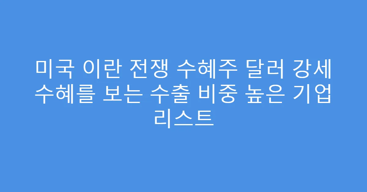 미국 이란 전쟁 수혜주 달러 강세 수혜를 보는 수출 비중 높은 기업 리스트