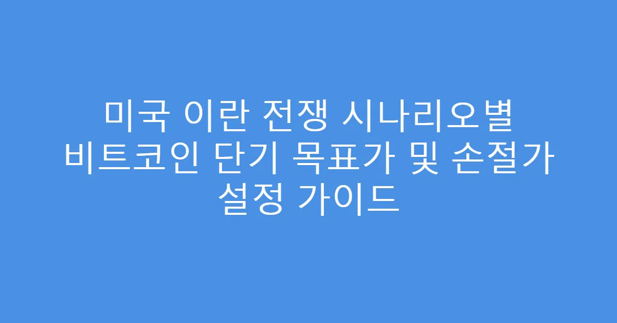 미국 이란 전쟁 시나리오별 비트코인 단기 목표가 및 손절가 설정 가이드
