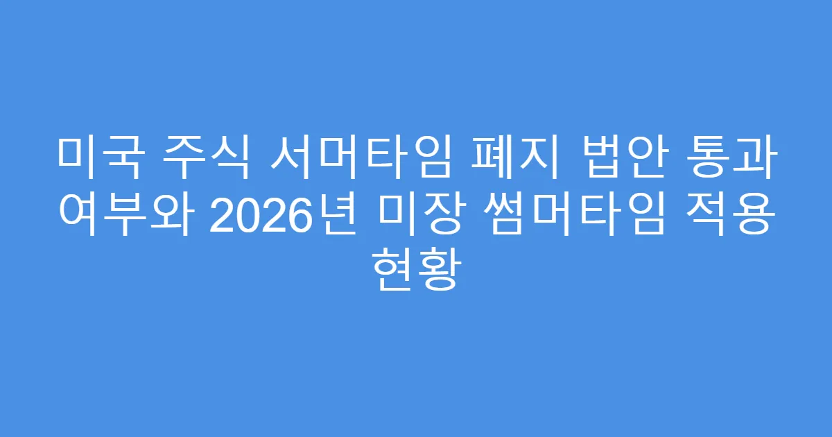 미국 주식 서머타임 폐지 법안 통과 여부와 2026년 미장 썸머타임 적용 현황