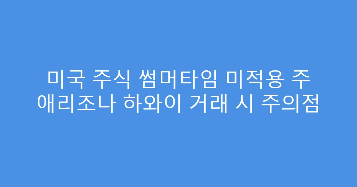 미국 주식 썸머타임 미적용 주 애리조나 하와이 거래 시 주의점