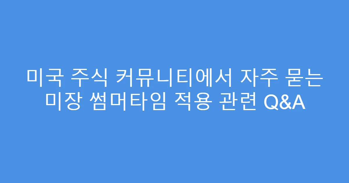 미국 주식 커뮤니티에서 자주 묻는 미장 썸머타임 적용 관련 Q&A