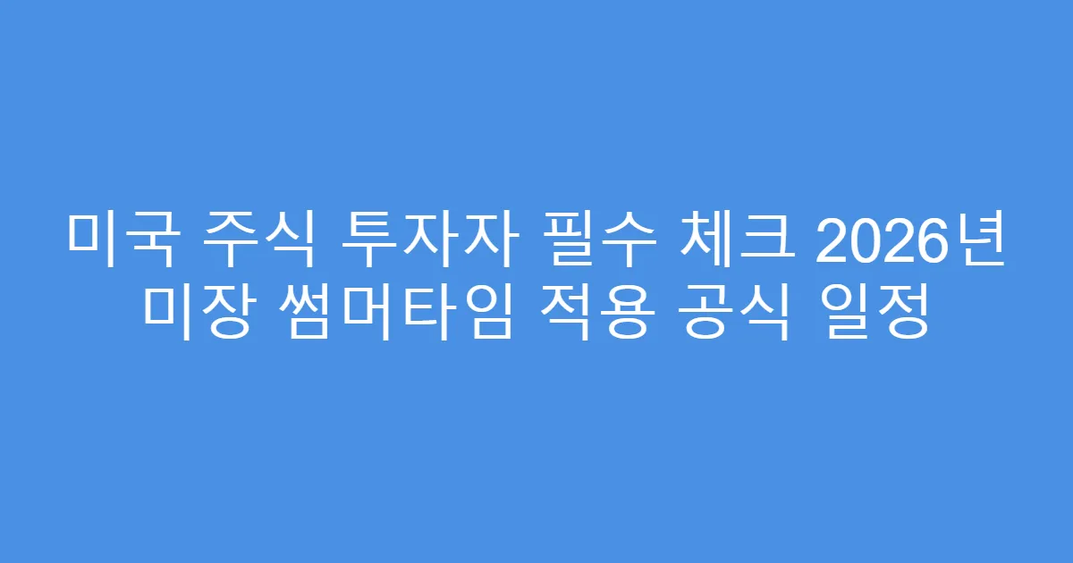 미국 주식 투자자 필수 체크 2026년 미장 썸머타임 적용 공식 일정