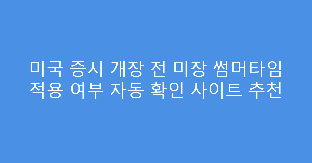 미국 증시 개장 전 미장 썸머타임 적용 여부 자동 확인 사이트 추천