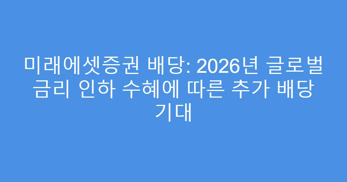 미래에셋증권 배당: 2026년 글로벌 금리 인하 수혜에 따른 추가 배당 기대
