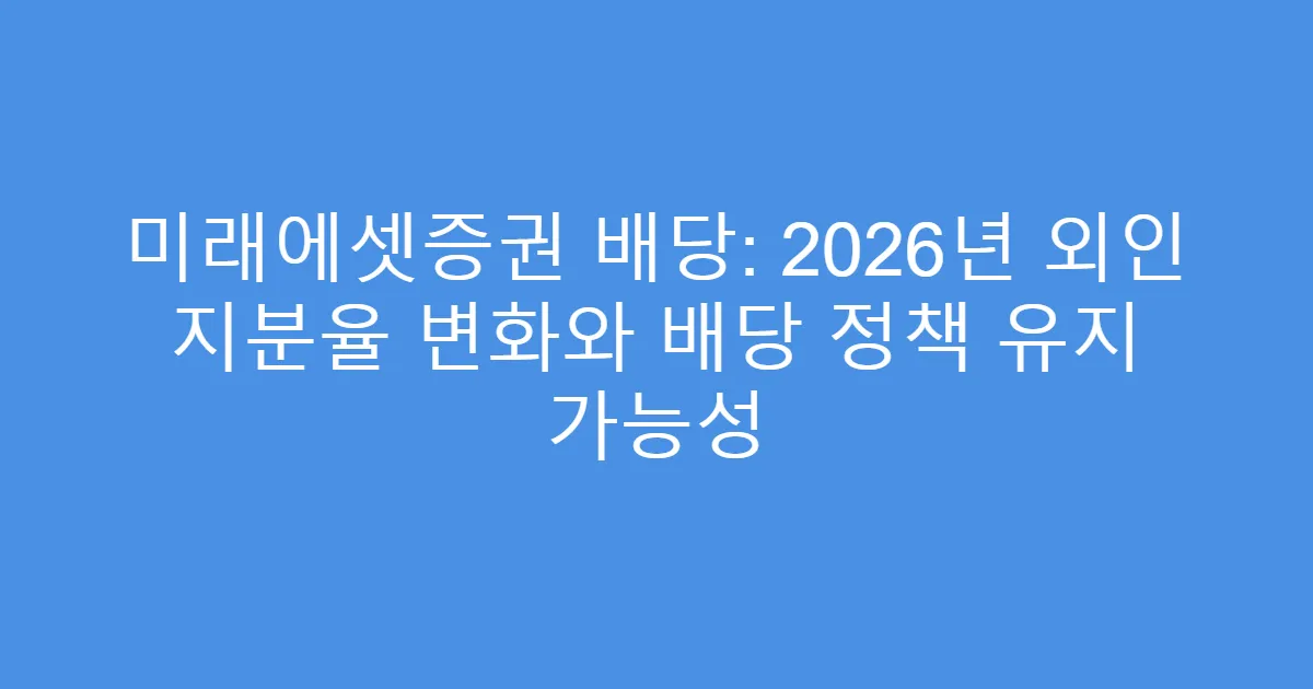 미래에셋증권 배당: 2026년 외인 지분율 변화와 배당 정책 유지 가능성