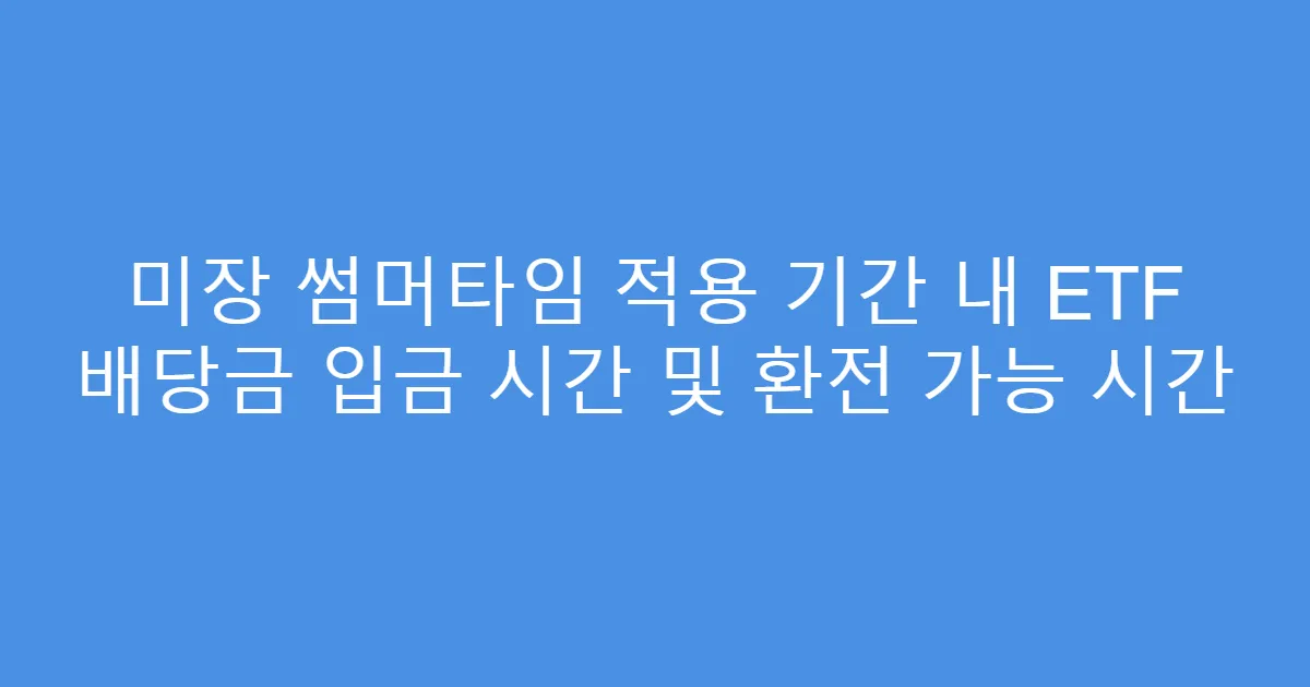 미장 썸머타임 적용 기간 내 ETF 배당금 입금 시간 및 환전 가능 시간